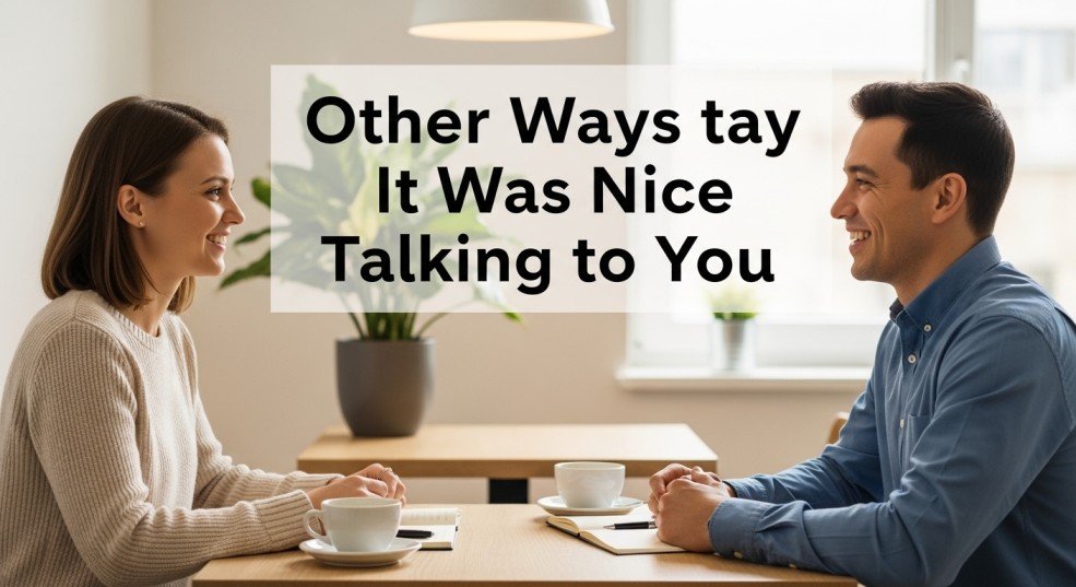 other ways to say it was nice talking to you